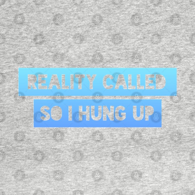 Reality called so I hung up by BoogieCreates